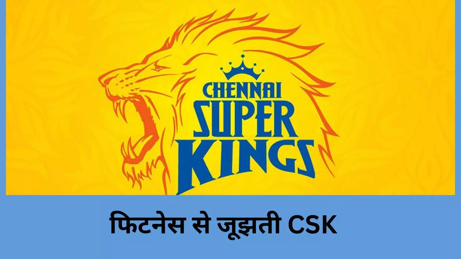 मुसीबत में CSK,फिटनेस की समस्या से जूझ रही टीम