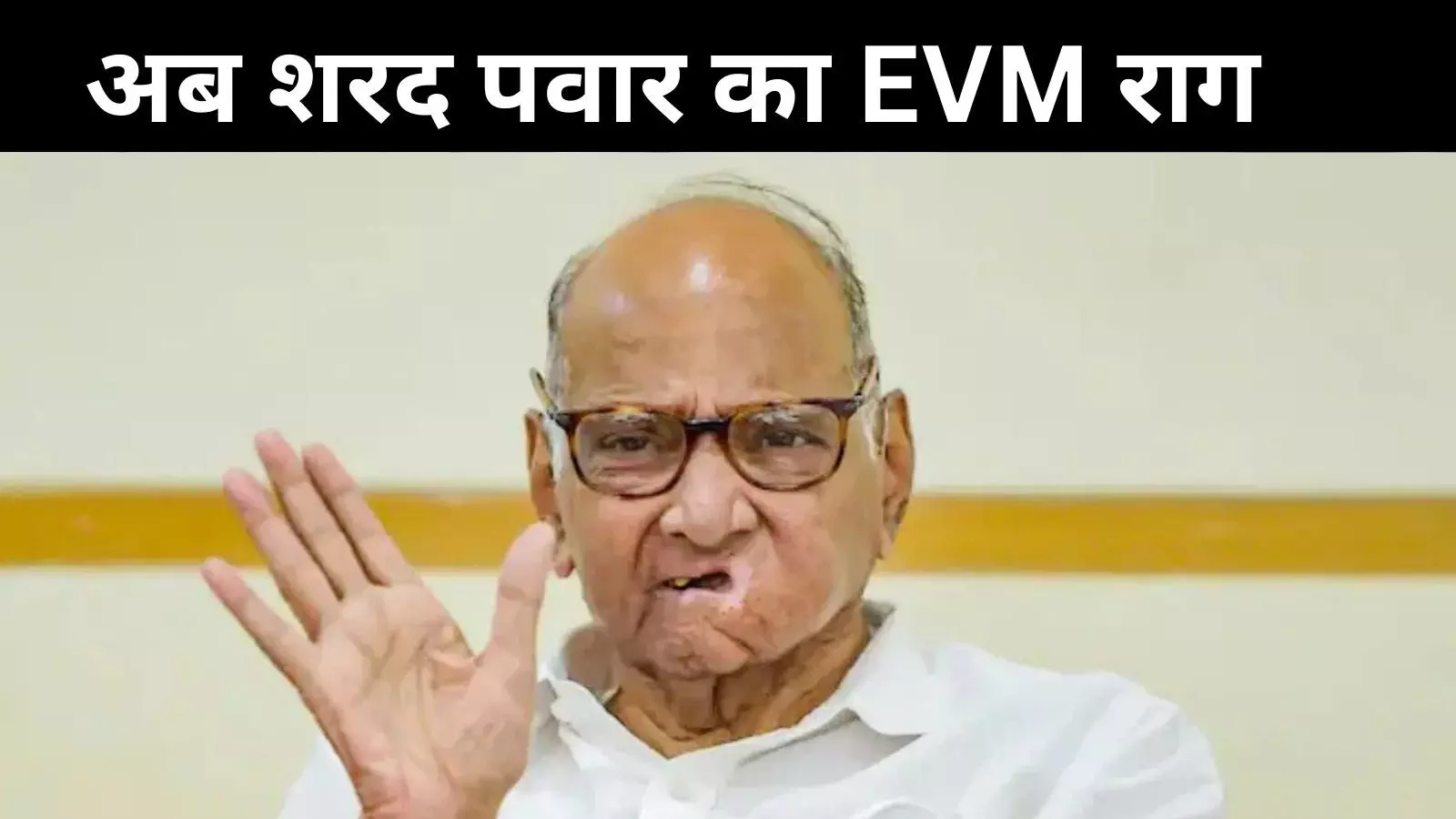 शरद पवार ने EVM में वोटों की गड़बड़ी का लगाया आरोप, कहा- मेरे पास सबूत...