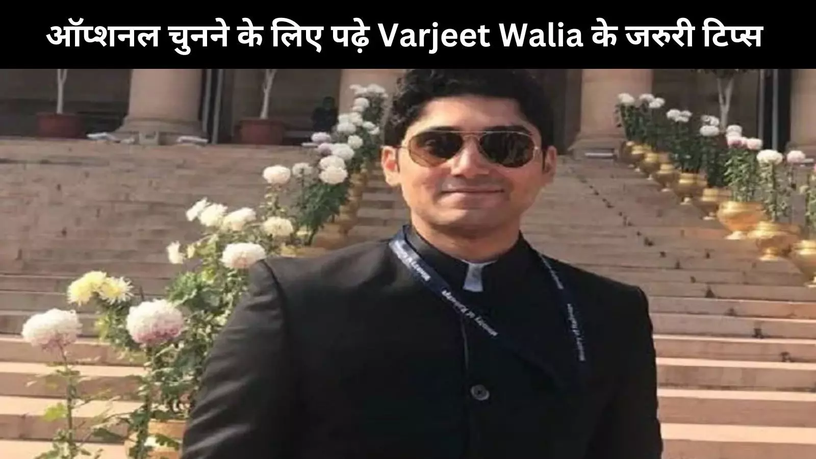 कैसे चुनें सही ऑप्शनल? IAS Varjeet Walia की कहानी से मिलेगा आपको सही गाइडेंस