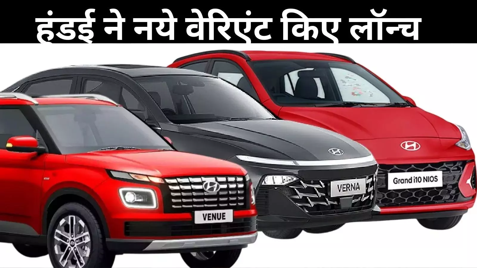 Hyundai ग्रैंड i10 Nios, Venue और Verna के नए वेरिनेट लॉन्च, जानें फीचर-कीमत और बहुत कुछ