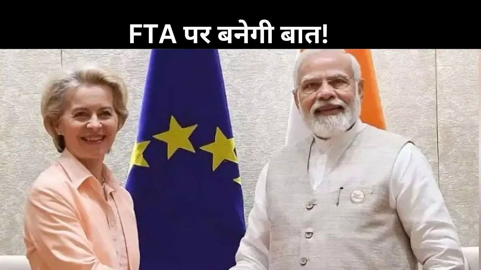 EU प्रेसिडेंट का भारत दौरा: FTA पर जगी उम्मीद! कारोबारी सहयोग बढ़ाने की कवायद