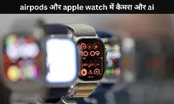 एप्पल के AirPods और वॉच में लगेगा कैमरा, 2027 में होगा लॉन्च