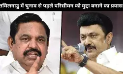 तमिलनाडु विधानसभा चुनाव की कहानी परिसीमन बनाम सत्ता विरोधी लहर की ओर बढ़ रही है