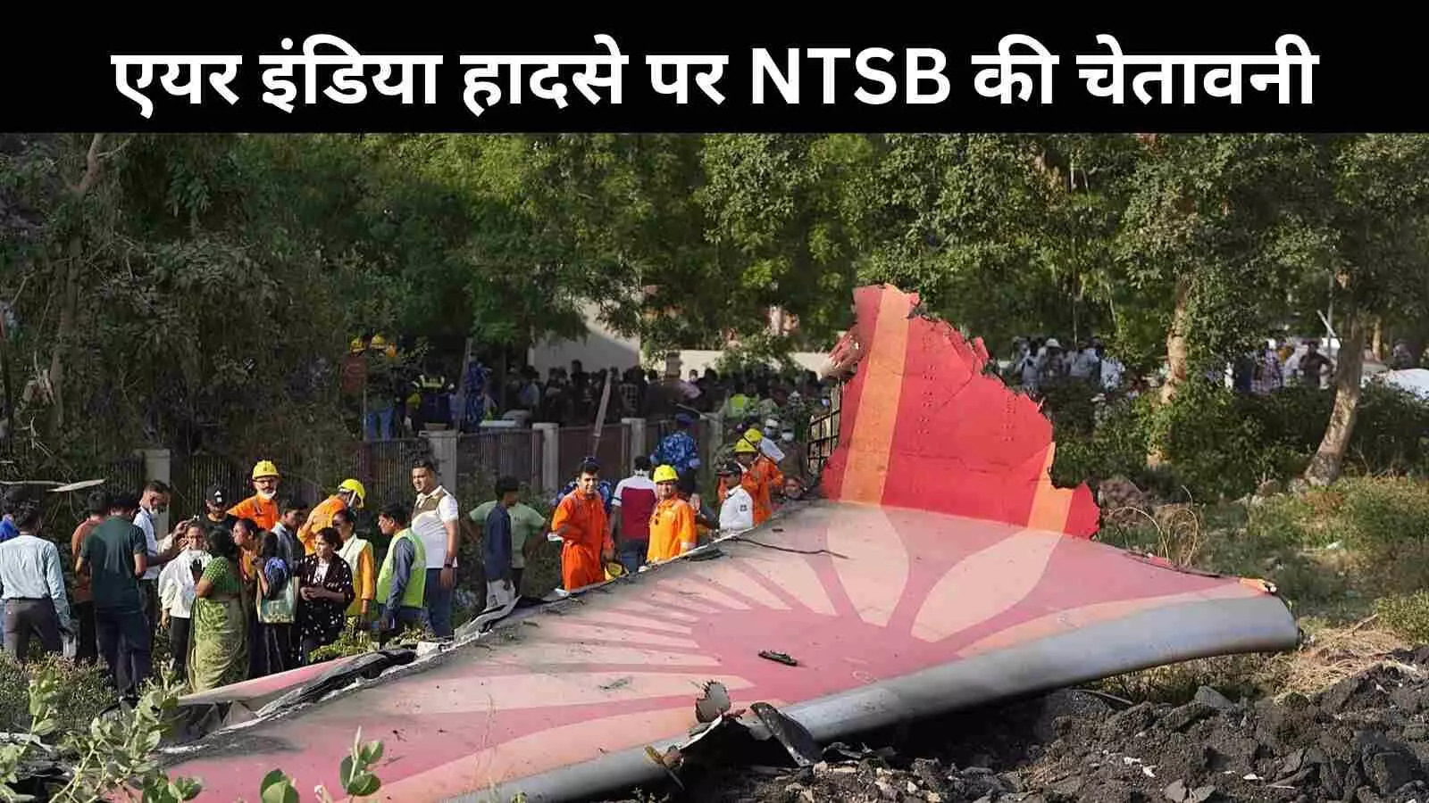 एयर इंडिया फ्लाइट हादसा: अमेरिकी जांच एजेंसी NTSB का बयान- जल्दबाज़ी में न लगाएं नतीजे