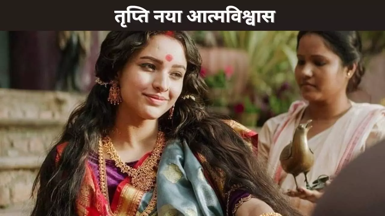 तृप्ति नया आत्मविश्वास