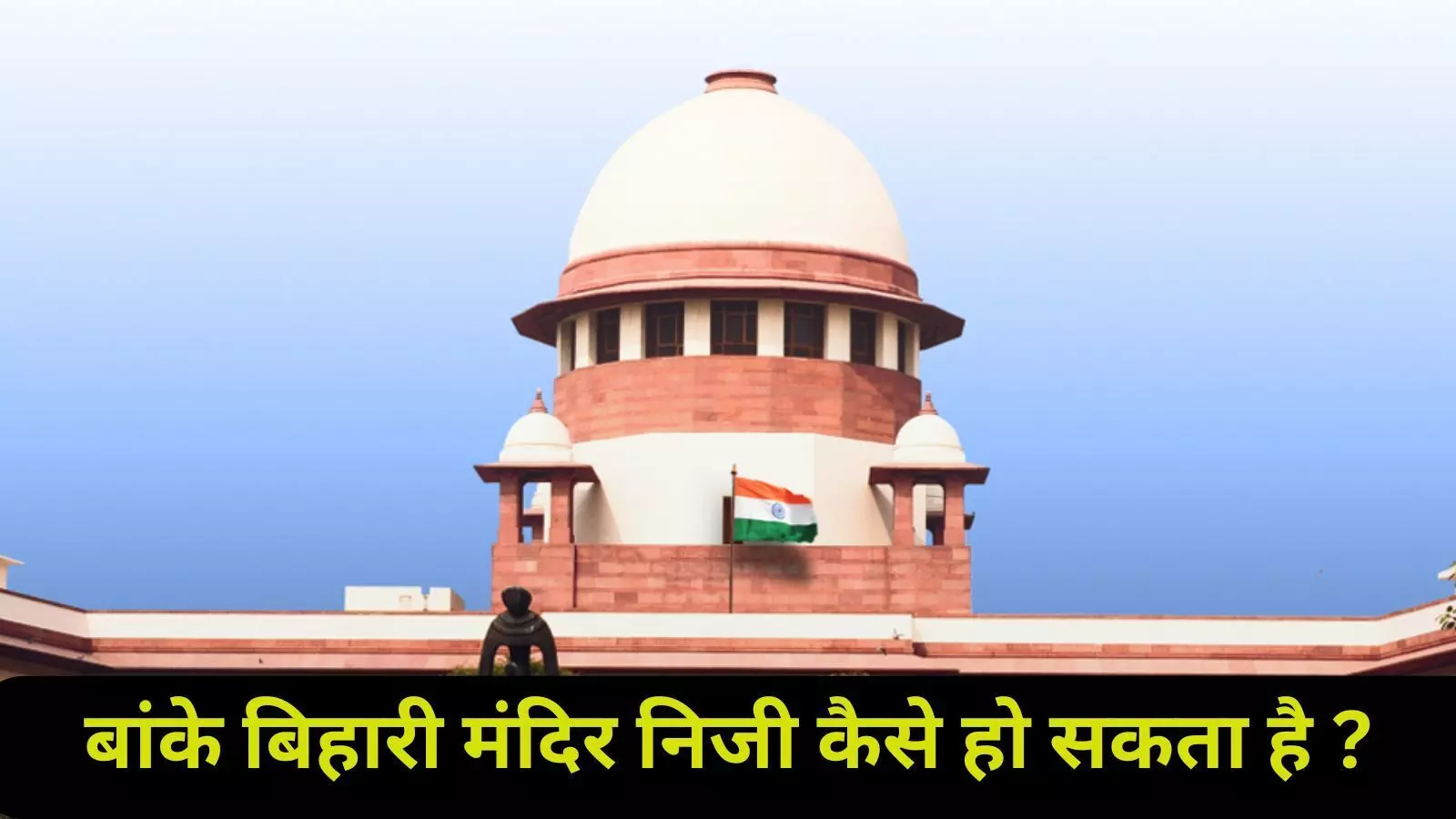 बांके बिहारी कॉरिडोर : सुप्रीम कोर्ट ने उठाए सख्त सवाल, निजी मंदिर के दावे पर ऐतराज