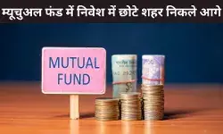 म्यूचुअल फंड बना निवेशकों की पहली पसंद, SIP अकाउंट खोलने में छोटे Towns ने बड़े शहरों को दी मात