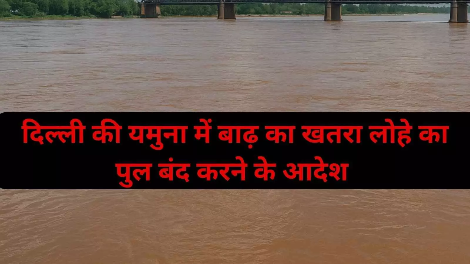 दिल्ली में बाढ़ का खतरा बढ़ा, पुराना लोहे का पुल बंद करने के आदेश जारी दिल्ली में बाढ़ का खतरा बढ़ा, पुराना लोहे का पुल बंद करने के आदेश जारी