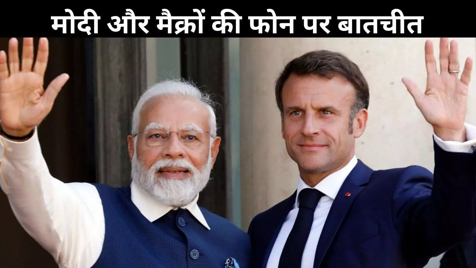 PM मोदी और फ्रांसीसी राष्ट्रपति मैक्रों के बीच अहम बातचीत, यूक्रेन युद्ध से लेकर विभिन्न मुद्दों पर चर्चा