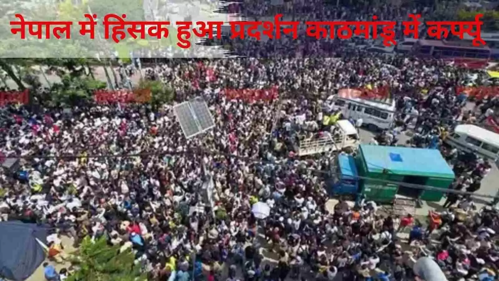 नेपाल : हिंसक हुआ प्रदर्शन, 8 की मौत, 100 से ज़्यादा घायल, काठमांडू में कर्फ्यू