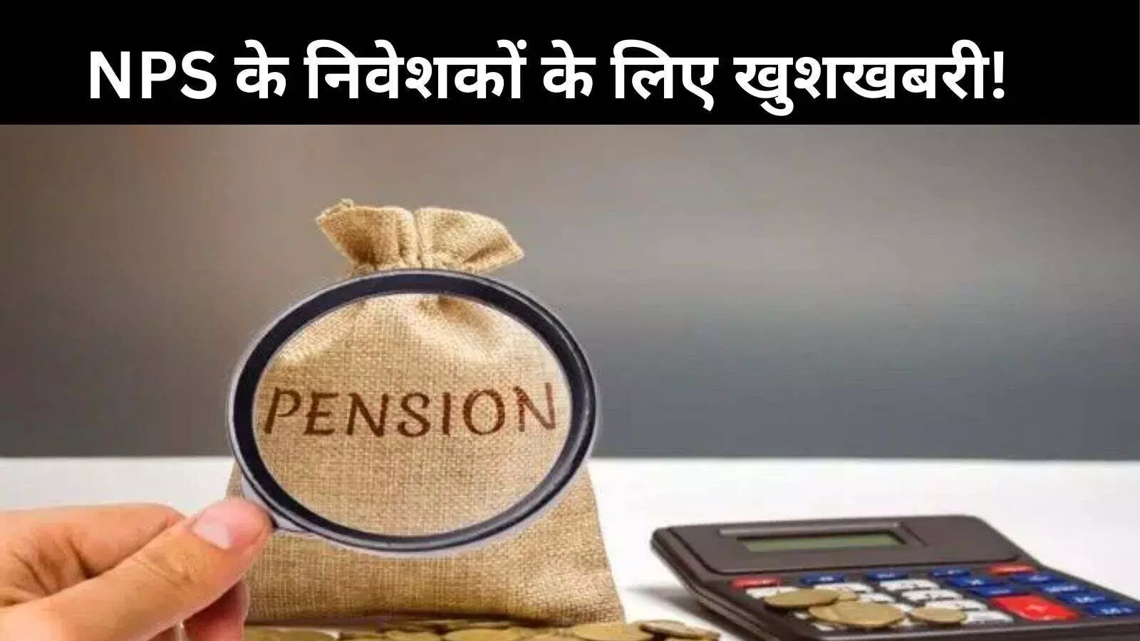 NPS से रकम निकालने के लिए 60 साल की आयु तक नहीं करना होगा इंतजार, 15 साल बाद भी कर सकेंगे स्कीम से एग्जिट!