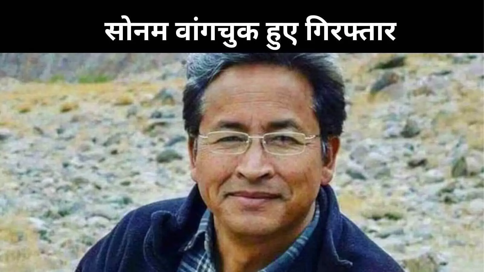 लदाख में हुए हिंसक प्रदर्शन के मामले में सोनम वांगचुक गिरफ्तार