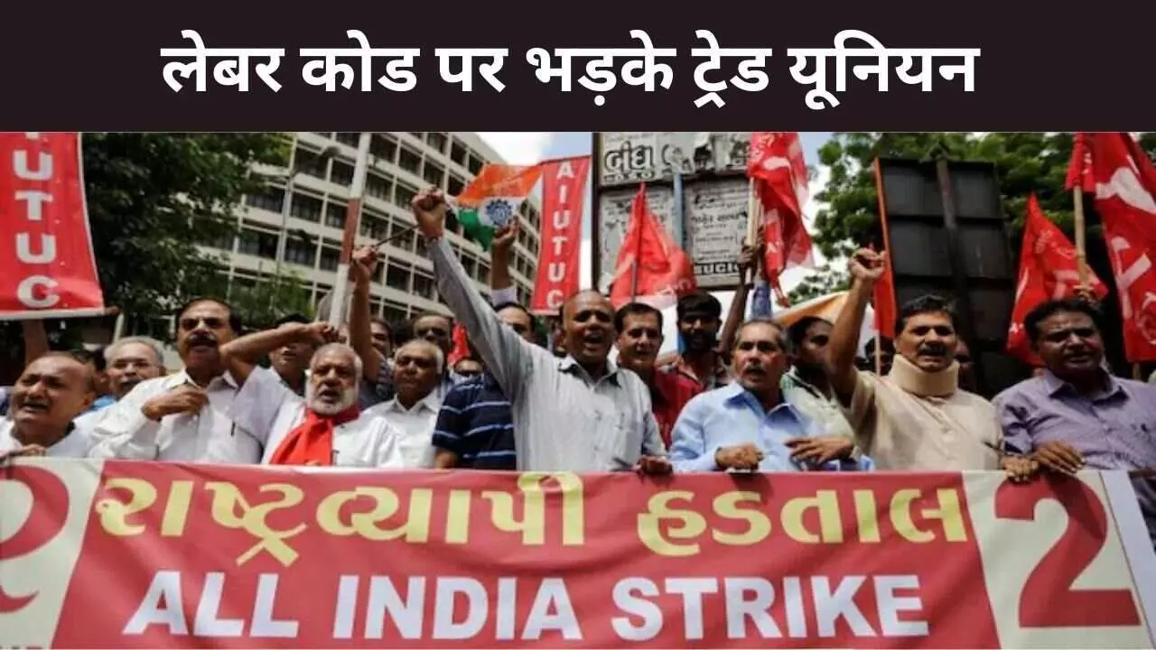 लेबर कोड के खिलाफ ट्रेड यूनियनों का हल्लाबोल, 26 नवंबर को बड़े विरोध का किया आह्वान