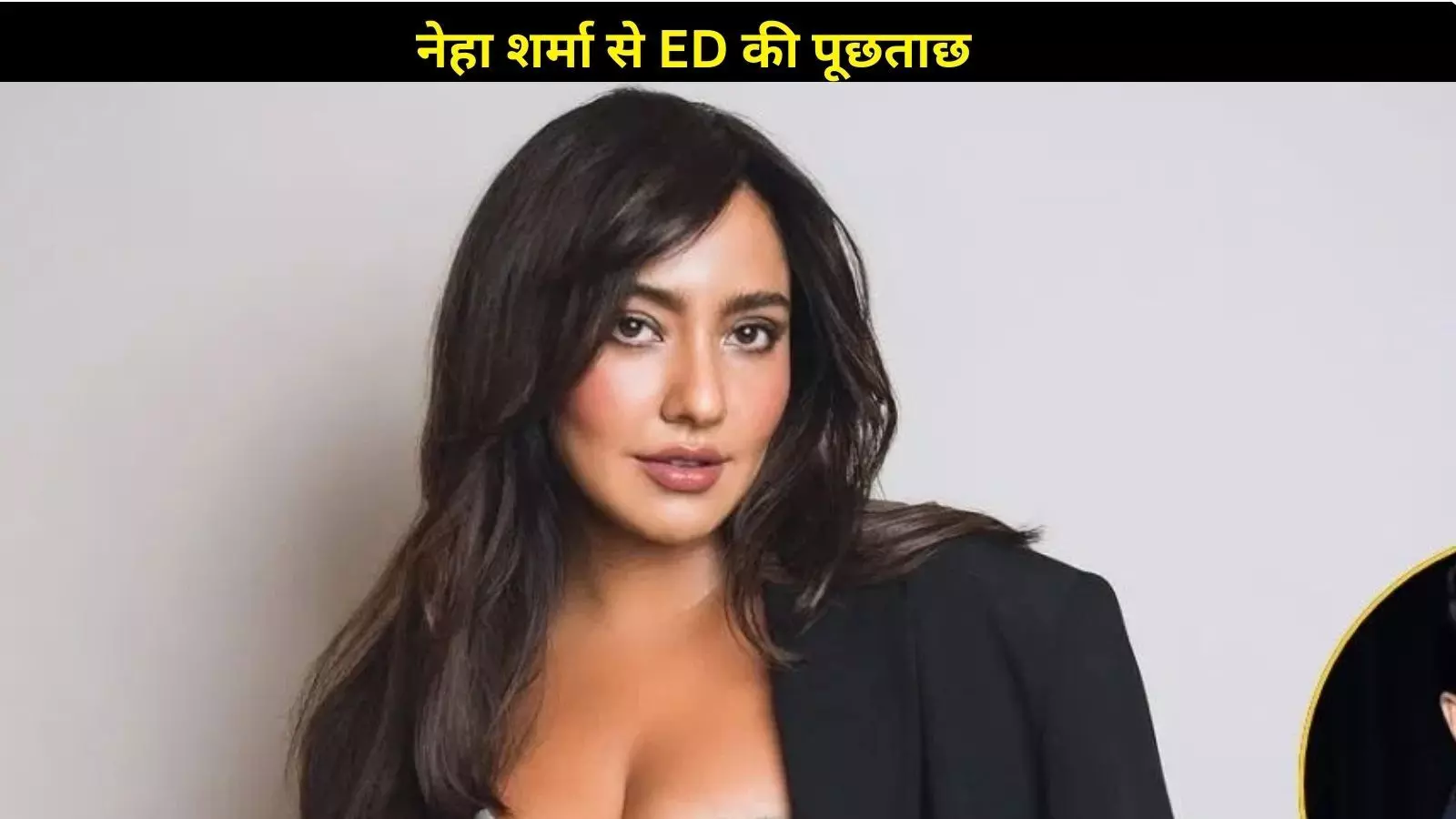 बेटिंग ऐप केस में नया मोड़! नेहा शर्मा से ED की पूछताछ