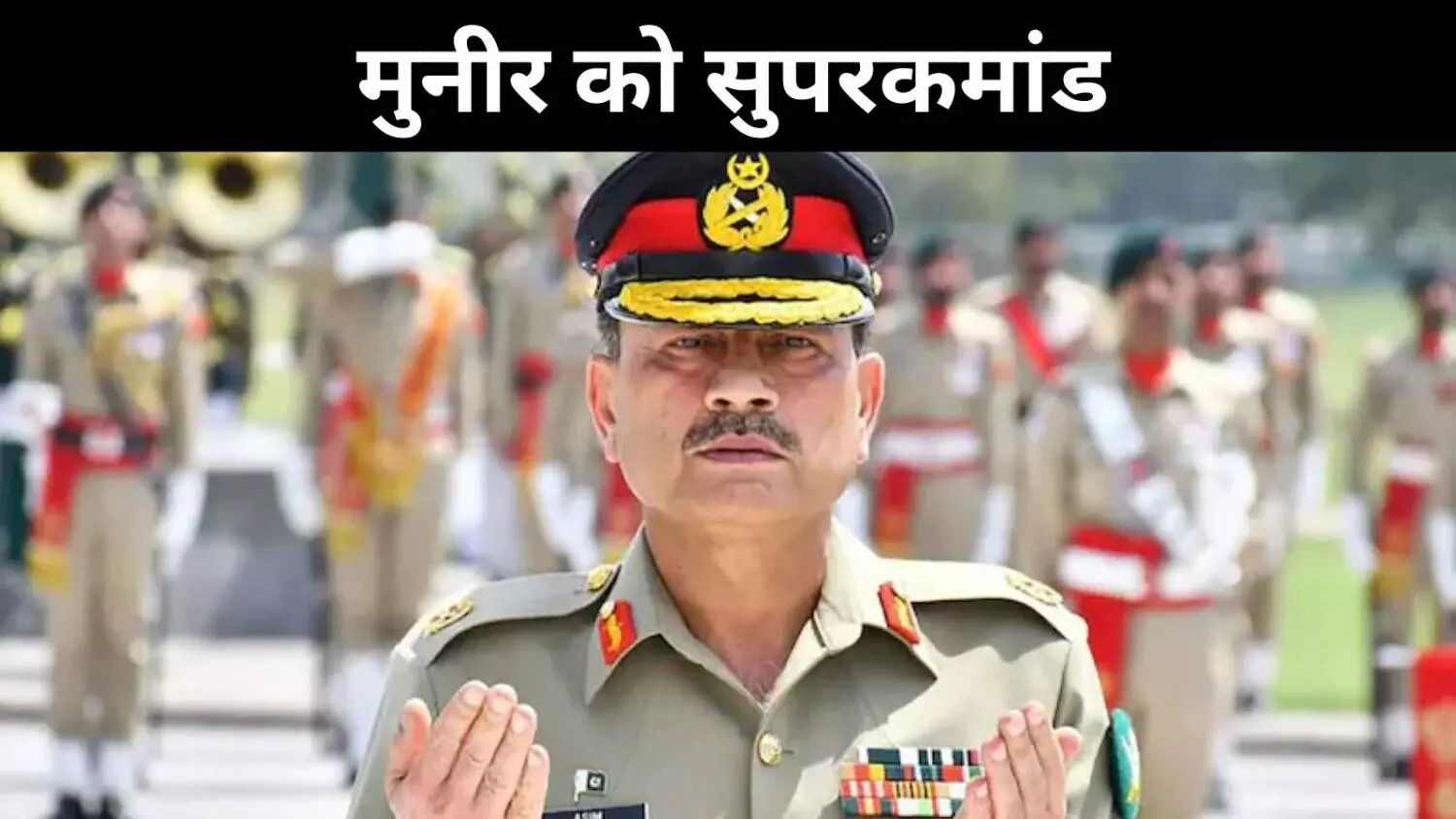 नोटिफिकेशन ड्रामा खत्म, फील्ड मार्शल मुनीर बने सबसे ताक़तवर अधिकारी