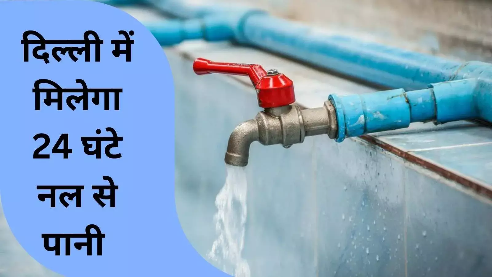 दिल्ली में 24 घंटे मिलेगा नल से पानी: सरकार का 6121 करोड़ का मेगा प्लान