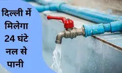 दिल्ली में 24 घंटे मिलेगा नल से पानी: सरकार का 6121 करोड़ का मेगा प्लान