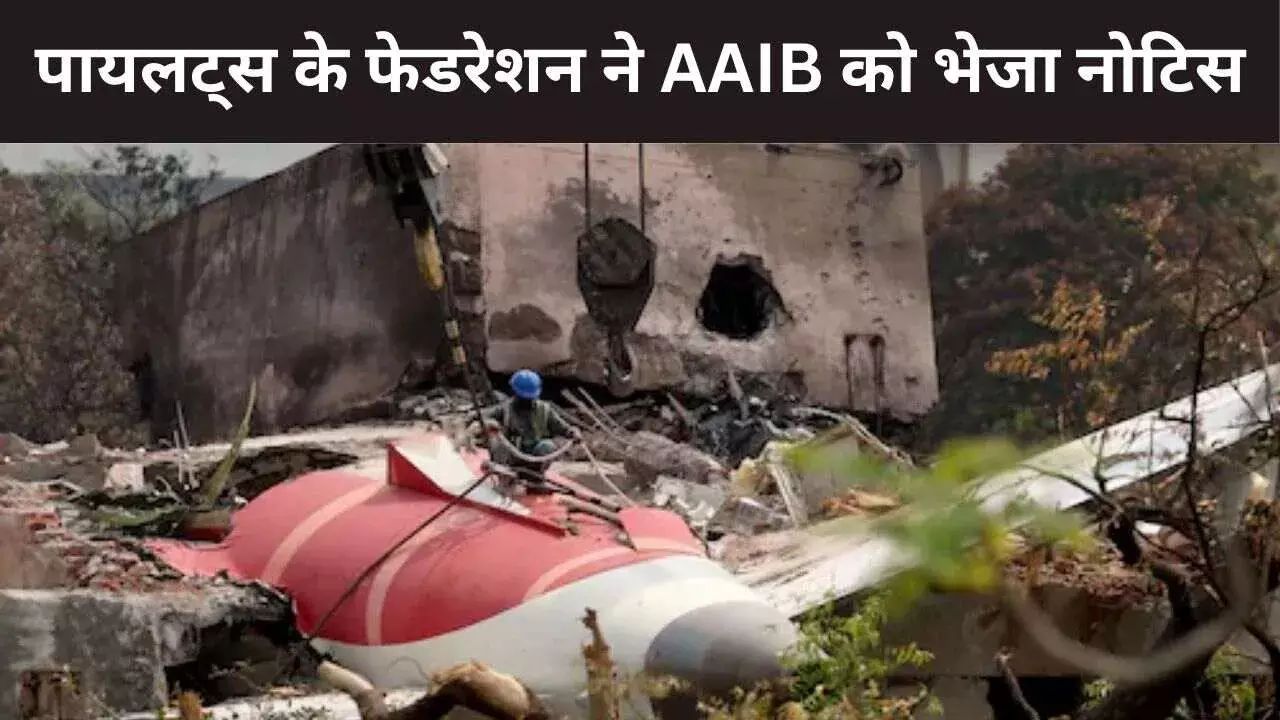एयर इंडिया हादसे की जांच मामले में AAIB के इस कदम से नाराज पायलट्स फेडरेशन, भेजा कानूनी नोटिस